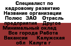 Специалист по кадровому развитию › Название организации ­ Полюс, ЗАО › Отрасль предприятия ­ Другое › Минимальный оклад ­ 1 - Все города Работа » Вакансии   . Калужская обл.,Калуга г.